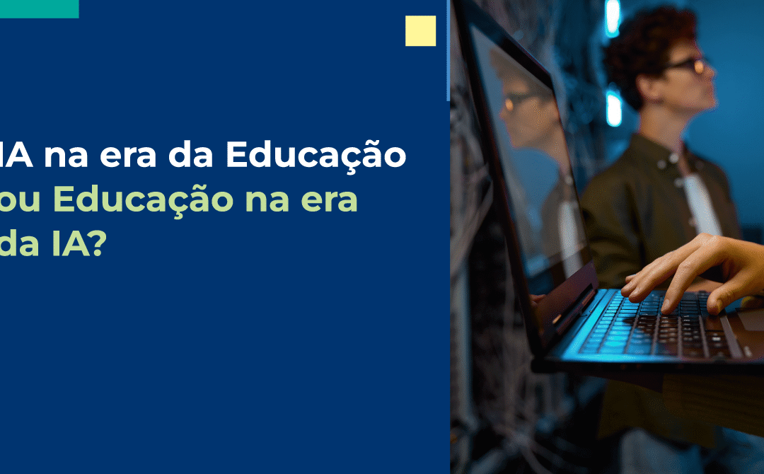 IA na era da Educação ou Educação na era da IA?